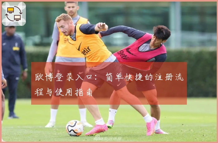 欧博登录入口：简单快捷的注册流程与使用指南
