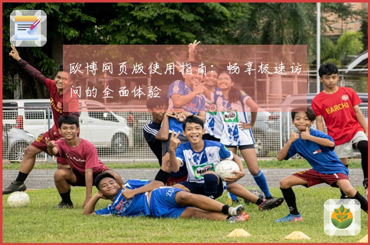 欧博网页版使用指南：畅享极速访问的全面体验