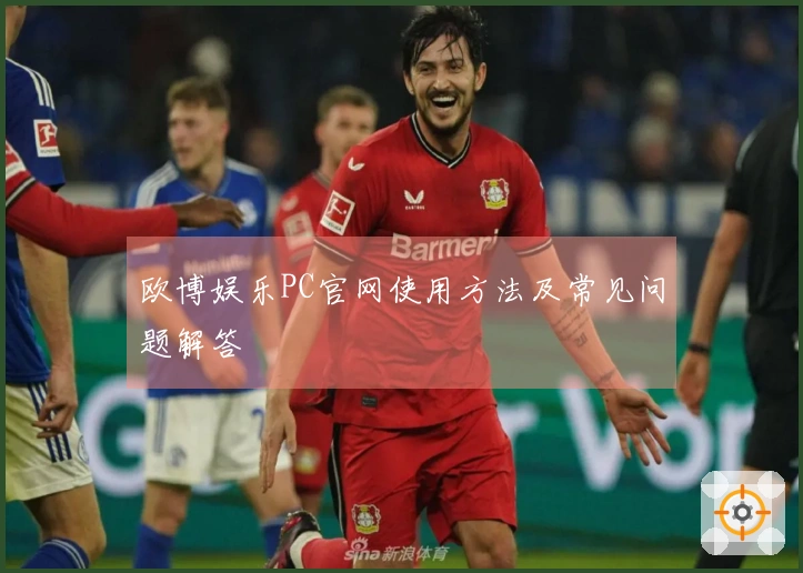 欧博娱乐PC官网使用方法及常见问题解答