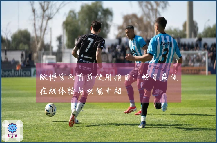 欧博官网首页使用指南：畅享最佳在线体验与功能介绍