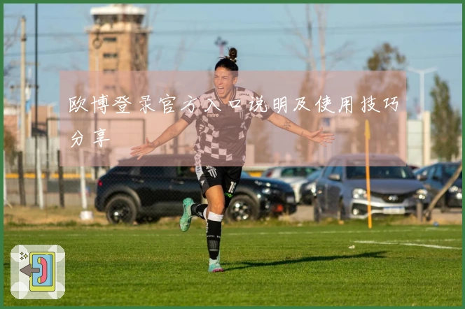 欧博登录官方入口说明及使用技巧分享